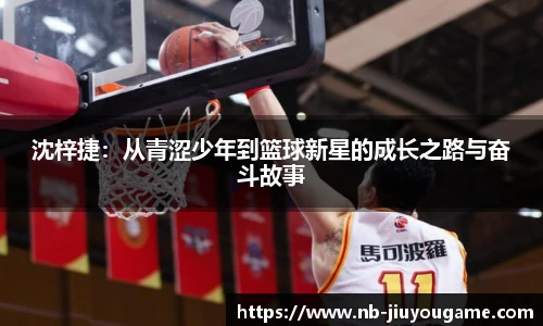 沈梓捷:从青涩少年到篮球新星的成长之路与奋斗故事