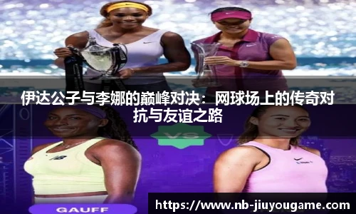 伊达公子与李娜的巅峰对决:网球场上的传奇对抗与友谊之路