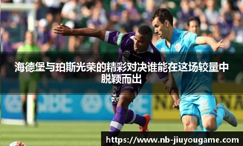 海德堡与珀斯光荣的精彩对决谁能在这场较量中脱颖而出