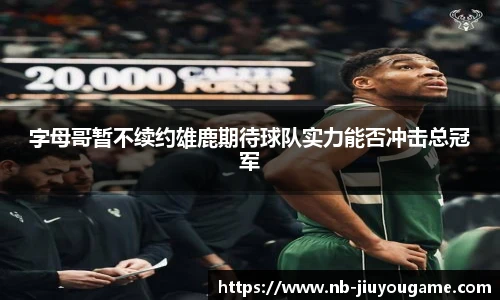 字母哥暂不续约雄鹿期待球队实力能否冲击总冠军