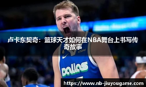 卢卡东契奇:篮球天才如何在NBA舞台上书写传奇故事