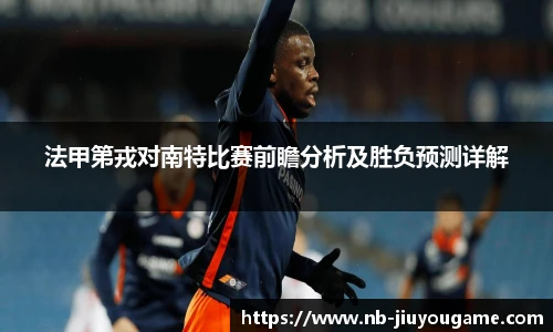 法甲第戎对南特比赛前瞻分析及胜负预测详解