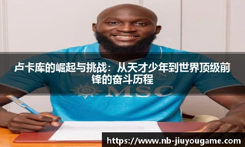 卢卡库的崛起与挑战:从天才少年到世界顶级前锋的奋斗历程