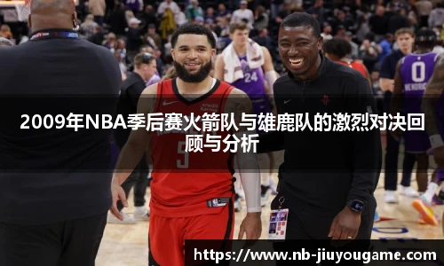2009年NBA季后赛火箭队与雄鹿队的激烈对决回顾与分析